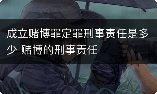 成立赌博罪定罪刑事责任是多少 赌博的刑事责任