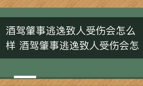 酒驾肇事逃逸致人受伤会怎么样 酒驾肇事逃逸致人受伤会怎么样处罚