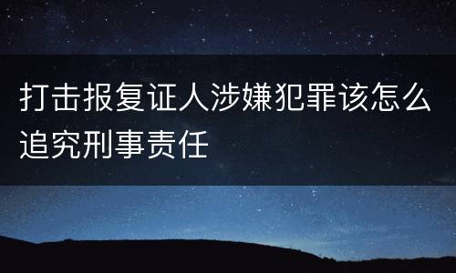 打击报复证人涉嫌犯罪该怎么追究刑事责任