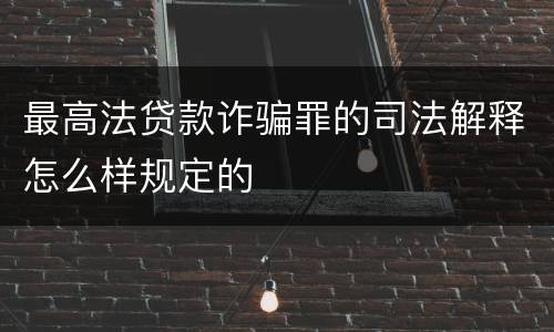 最高法贷款诈骗罪的司法解释怎么样规定的