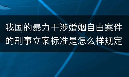 我国的暴力干涉婚姻自由案件的刑事立案标准是怎么样规定