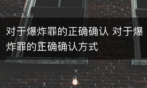 对于爆炸罪的正确确认 对于爆炸罪的正确确认方式