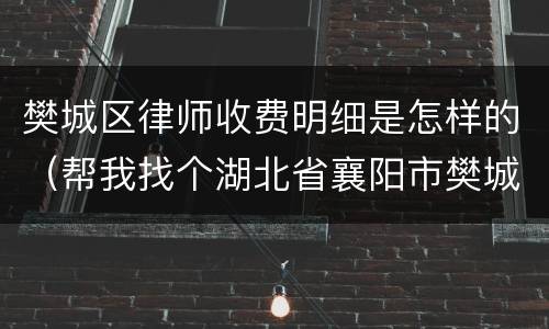 樊城区律师收费明细是怎样的（帮我找个湖北省襄阳市樊城区律师）
