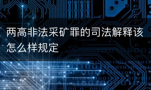 两高非法采矿罪的司法解释该怎么样规定