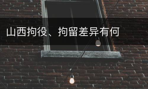 山西拘役、拘留差异有何