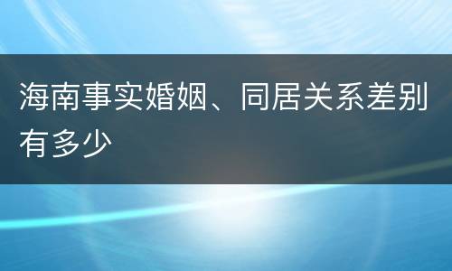 海南事实婚姻、同居关系差别有多少