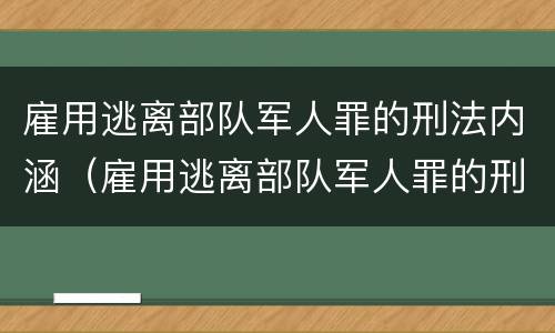 雇用逃离部队军人罪的刑法内涵（雇用逃离部队军人罪的刑法内涵是）