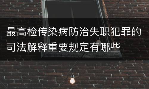 最高检传染病防治失职犯罪的司法解释重要规定有哪些