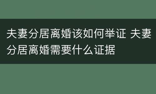 夫妻分居离婚该如何举证 夫妻分居离婚需要什么证据
