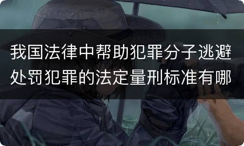 我国法律中帮助犯罪分子逃避处罚犯罪的法定量刑标准有哪些