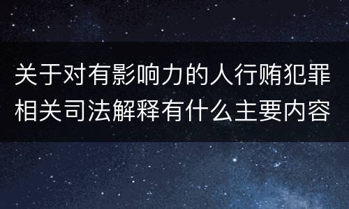 关于对有影响力的人行贿犯罪相关司法解释有什么主要内容