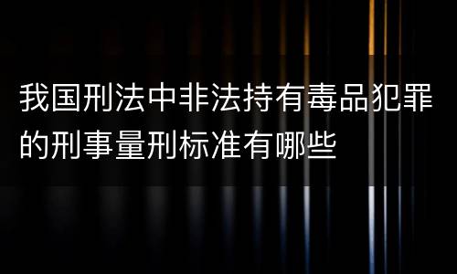 我国刑法中非法持有毒品犯罪的刑事量刑标准有哪些