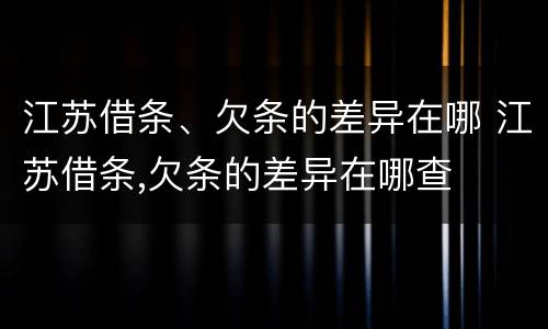 江苏借条、欠条的差异在哪 江苏借条,欠条的差异在哪查