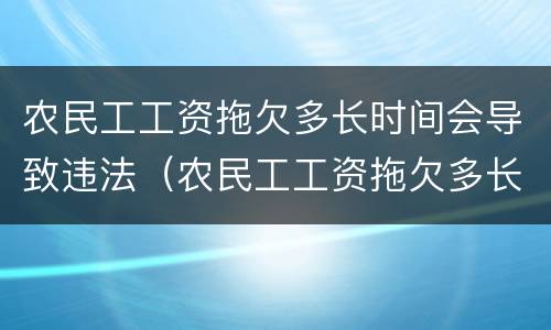 农民工工资拖欠多长时间会导致违法（农民工工资拖欠多长时间会导致违法犯罪）