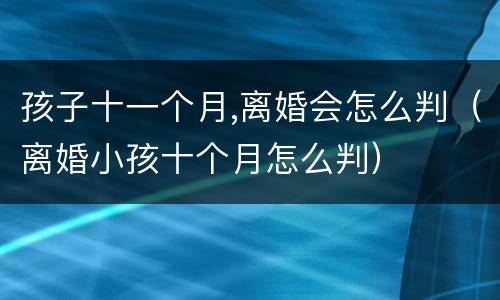 孩子十一个月,离婚会怎么判（离婚小孩十个月怎么判）