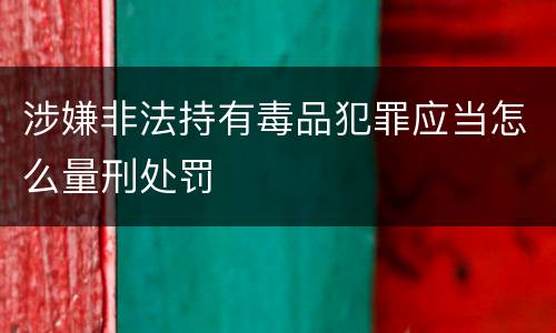 涉嫌非法持有毒品犯罪应当怎么量刑处罚