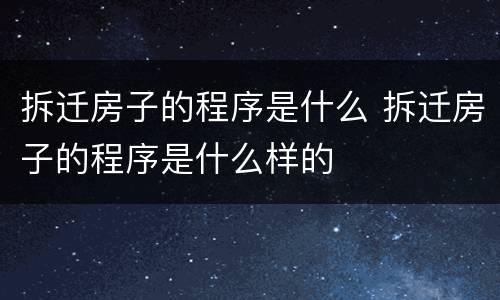 拆迁房子的程序是什么 拆迁房子的程序是什么样的