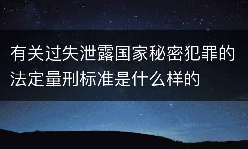 有关过失泄露国家秘密犯罪的法定量刑标准是什么样的