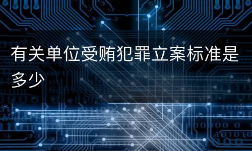有关单位受贿犯罪立案标准是多少