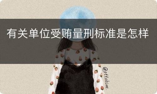 有关单位受贿量刑标准是怎样