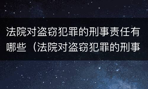 法院对盗窃犯罪的刑事责任有哪些（法院对盗窃犯罪的刑事责任有哪些处罚）