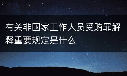 有关非国家工作人员受贿罪解释重要规定是什么