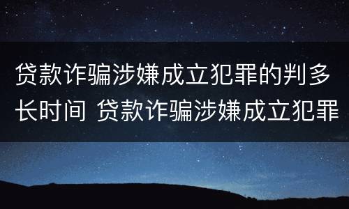 贷款诈骗涉嫌成立犯罪的判多长时间 贷款诈骗涉嫌成立犯罪的判多长时间啊