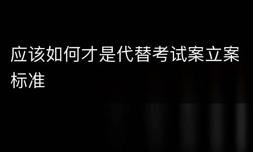 应该如何才是代替考试案立案标准