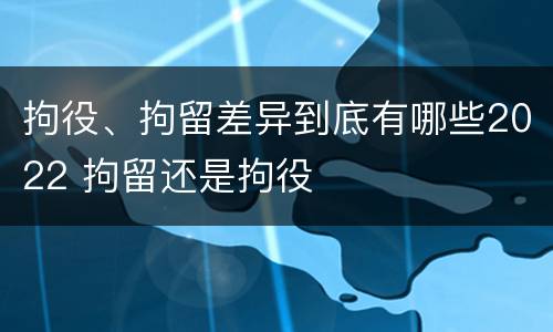拘役、拘留差异到底有哪些2022 拘留还是拘役