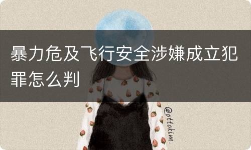 暴力危及飞行安全涉嫌成立犯罪怎么判