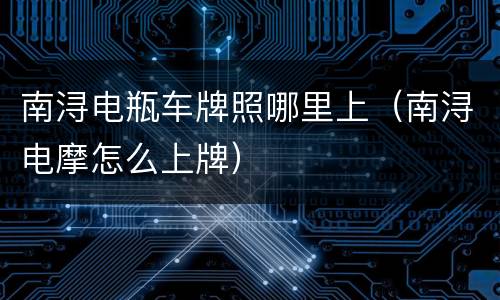 南浔电瓶车牌照哪里上（南浔电摩怎么上牌）