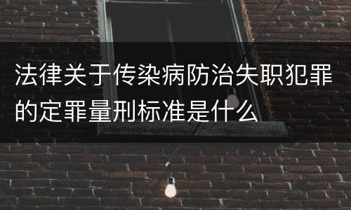 法律关于传染病防治失职犯罪的定罪量刑标准是什么