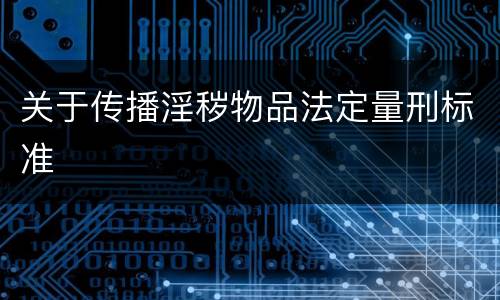 关于传播淫秽物品法定量刑标准