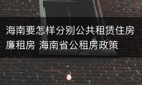 海南要怎样分别公共租赁住房廉租房 海南省公租房政策