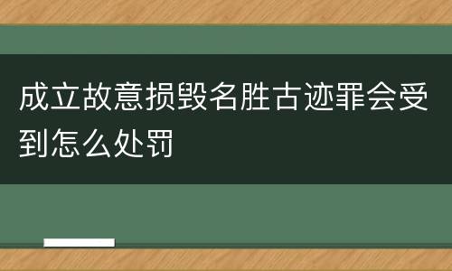 成立故意损毁名胜古迹罪会受到怎么处罚
