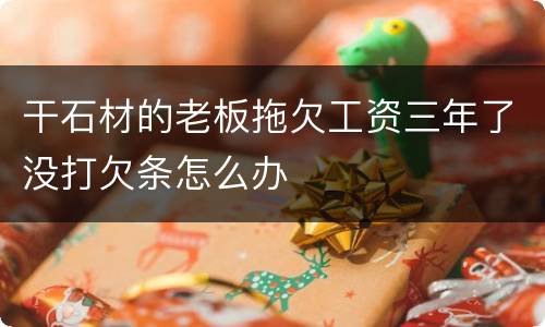 干石材的老板拖欠工资三年了没打欠条怎么办