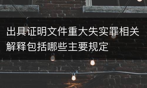出具证明文件重大失实罪相关解释包括哪些主要规定