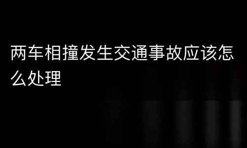 两车相撞发生交通事故应该怎么处理