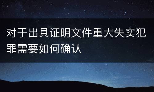 对于出具证明文件重大失实犯罪需要如何确认
