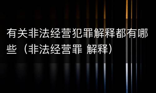 有关非法经营犯罪解释都有哪些（非法经营罪 解释）