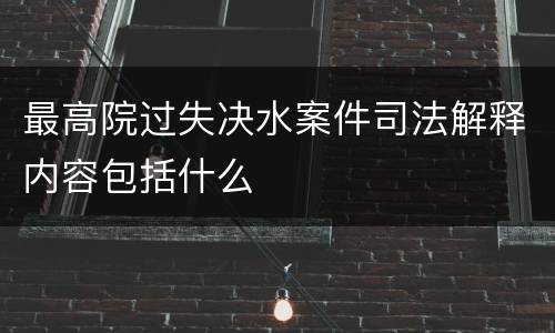 最高院过失决水案件司法解释内容包括什么