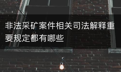 非法采矿案件相关司法解释重要规定都有哪些
