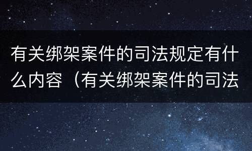 有关绑架案件的司法规定有什么内容（有关绑架案件的司法规定有什么内容呢）