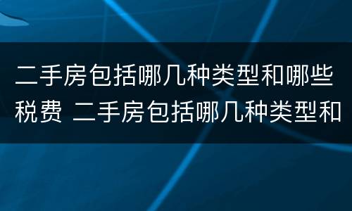 二手房包括哪几种类型和哪些税费 二手房包括哪几种类型和哪些税费和费用