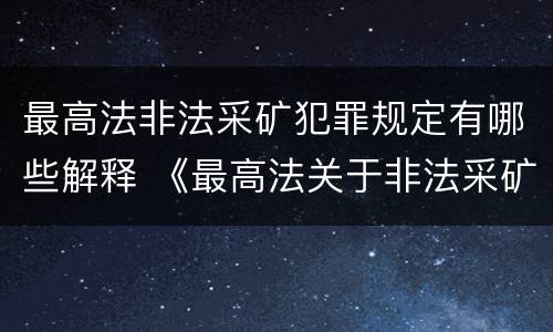 最高法非法采矿犯罪规定有哪些解释 《最高法关于非法采矿罪的司法解释》