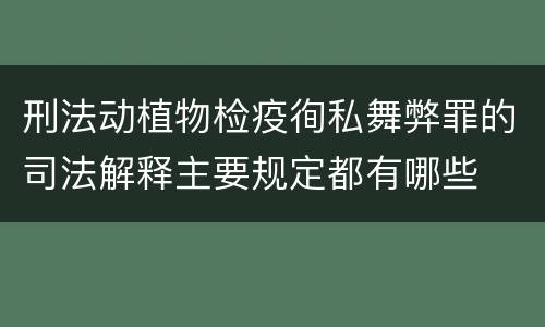刑法动植物检疫徇私舞弊罪的司法解释主要规定都有哪些