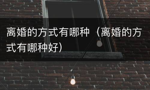 离婚的方式有哪种（离婚的方式有哪种好）