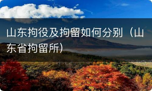 山东拘役及拘留如何分别（山东省拘留所）
