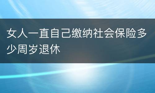 女人一直自己缴纳社会保险多少周岁退休