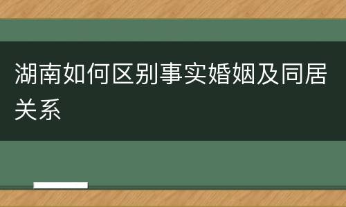 湖南如何区别事实婚姻及同居关系